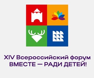XIV Всероссийский форум "Вместе - ради детей! Благополучие ребенка независимо от жизненных обстоятельств!"